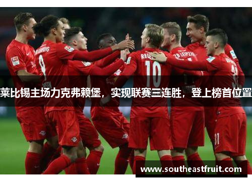莱比锡主场力克弗赖堡，实现联赛三连胜，登上榜首位置