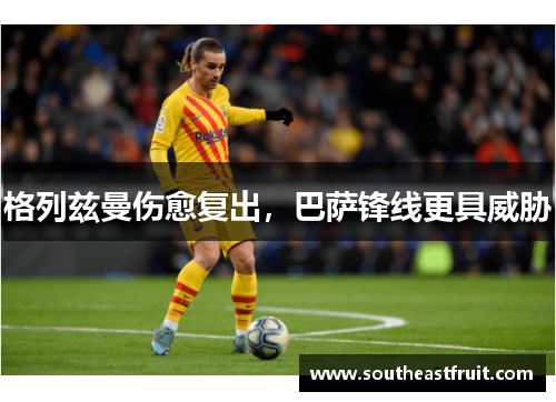 格列兹曼伤愈复出，巴萨锋线更具威胁