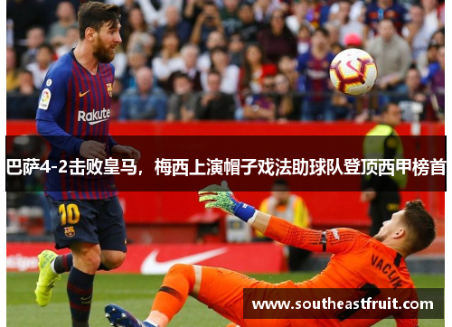 巴萨4-2击败皇马，梅西上演帽子戏法助球队登顶西甲榜首